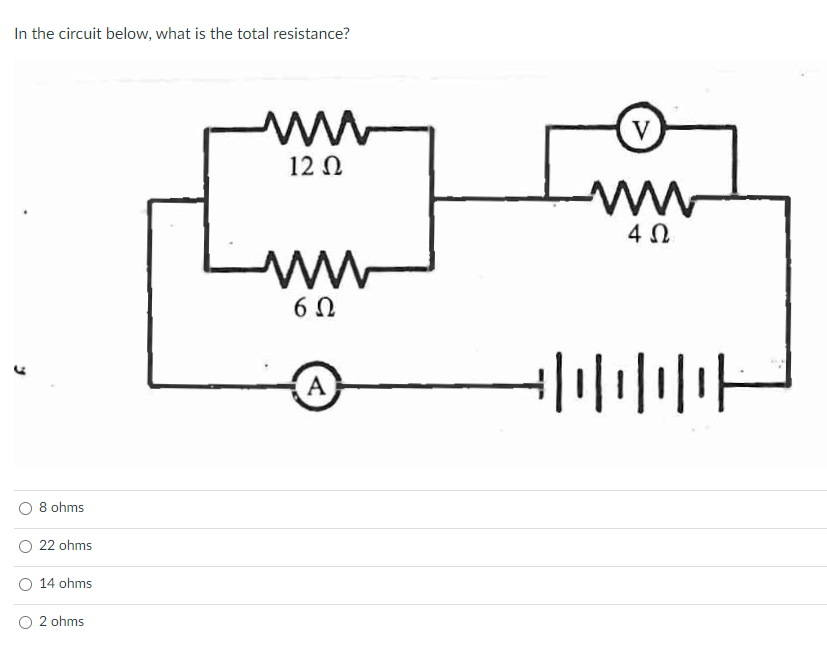 In the circuit below, what is the total resistance?
V
12 0
ww
4 0
6 0
A
8 ohms
O 22 ohms
14 ohms
2 ohms

