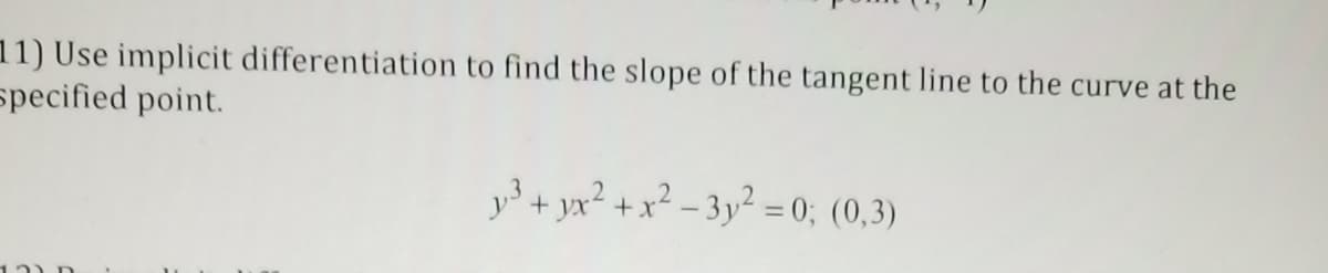 11) Use implicit differentiation to find the slope of the tangent line to the curve at the
specified point.
y3 + yx² + x² – 3y² = 0; (0,3)
2
%3D
12) D
