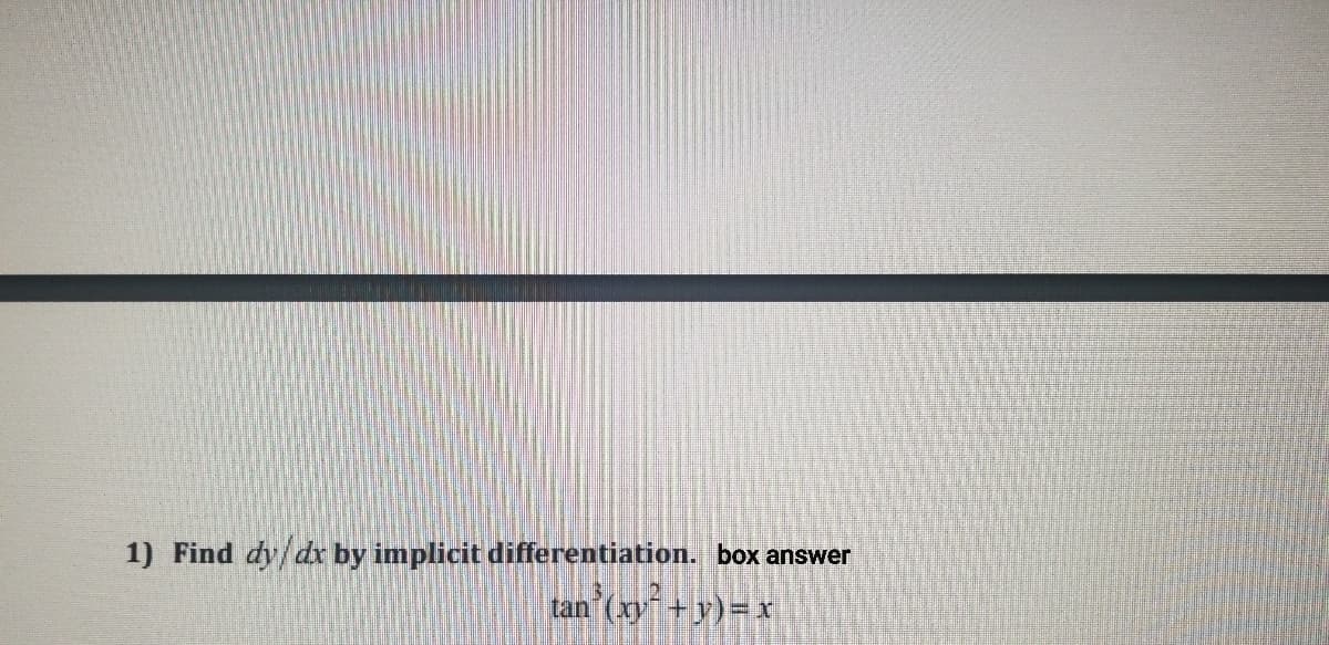 1) Find dy/dr by implicit differentiation. box answer
tan (xy +y)=x
