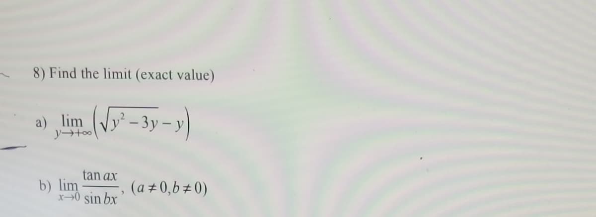 8) Find the limit (exact value)
a) lim y -3y – y
tan ax
b) lim
(a ± 0,b± 0)
x→0 sin bx
