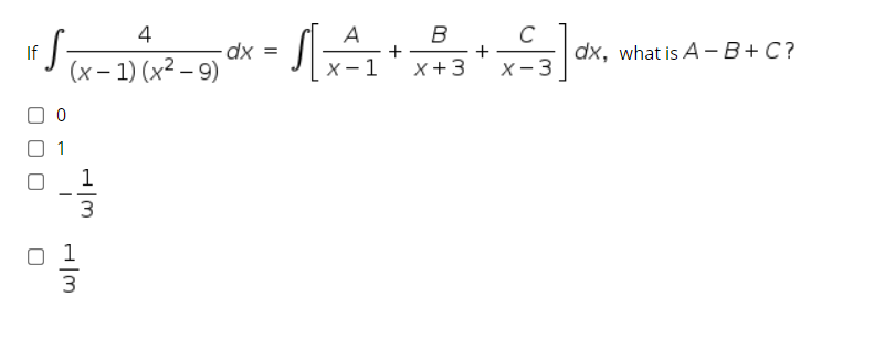 4
A
+
x- 1
C
+
X- 3
dx =
dx, what is A - B+C?
If
(x – 1) (x² – 9)
X+3
1
1
3
