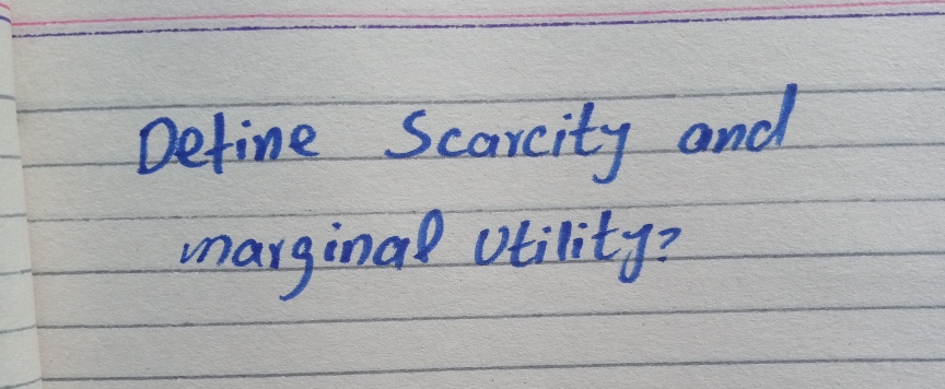 Detine Scarcity and
inarginal utilityz
