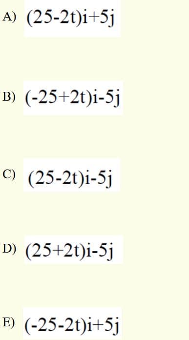 A) (25-2t)i+5j
B) (-25+2t)i-5j
C) (25-2t)i-5j
D) (25+2t)i-5j
E) (-25-2t)i+5j
