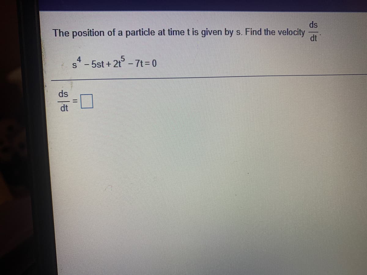 ds
The position of a particle at time t is given by s. Find the velocity
dt
.5
s -5st + 2t-7t= 0
ds
dt

