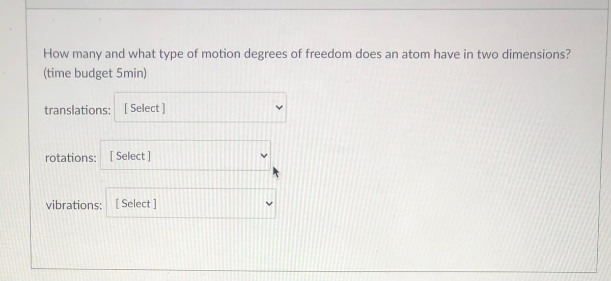 How many and what type of motion degrees of freedom does an atom have in two dimensions?
(time budget 5min)
translations: [ Select ]
rotations: [ Select ]
vibrations: [ Select ]
