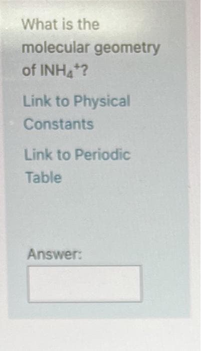 What is the
molecular geometry
of INH*?
Link to Physical
Constants
Link to Periodic
Table
Answer:
