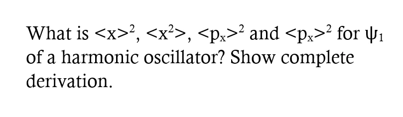 What is <x>?, <x²>, <px>² and <px>² for ý1
of a harmonic oscillator? Show complete
derivation.
