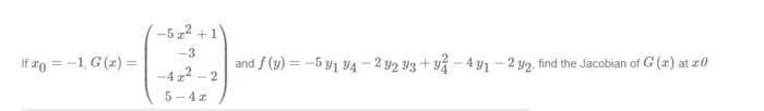 -5 2 +1
-3
If 2o =-1, G(z) =
and f (y) = -5 y1 4 - 2 y2 Y3 + v - 4 y1 - 2 y2, find the Jacobian of G (x) at z0
-4 2 - 2
5-4z
