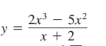 2x3 – 5x²
y =
x + 2
