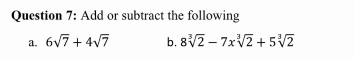 Question 7: Add or subtract the following
a. 6/7+4/7
b. 8/2 – 7XV2 + 5/2
