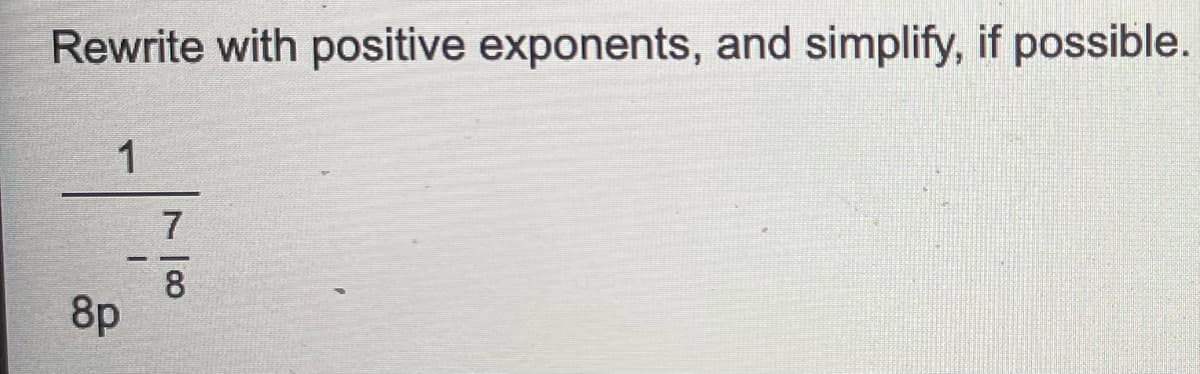 Rewrite with positive exponents, and simplify, if possible.
7.
8
8p
7 00
