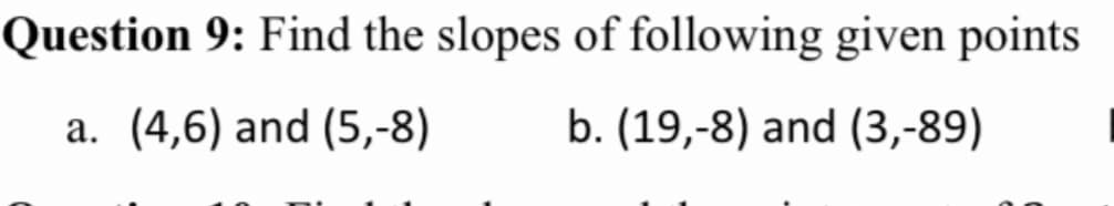 Question 9: Find the slopes of following given points
a. (4,6) and (5,-8)
b. (19,-8) and (3,-89)
