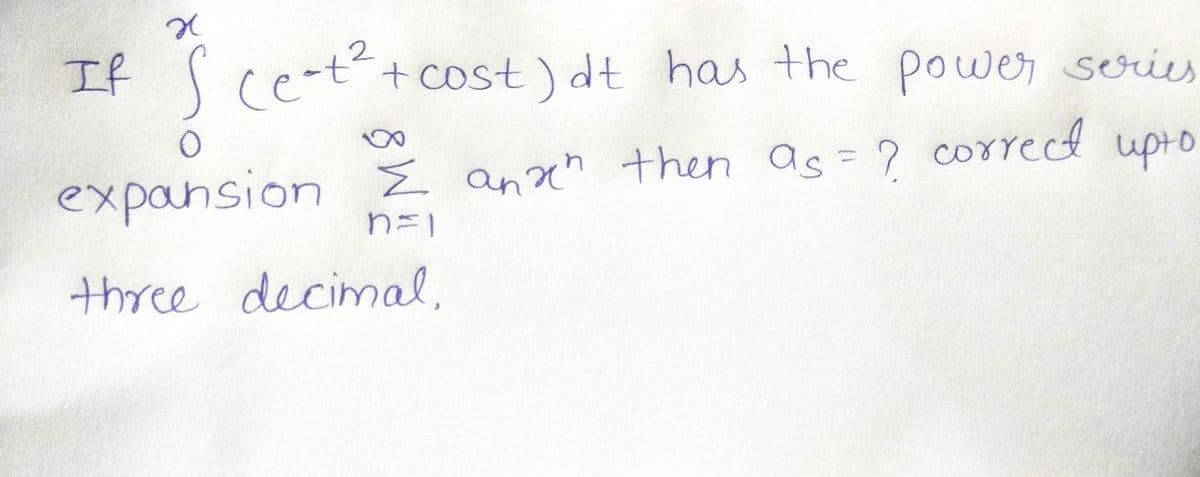 H
If
S (e-t² + cost) dt has the power series
expansion
Σ and then as = ? correct upto
n=1
three decimal,