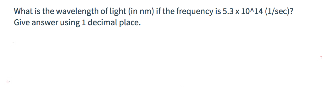 What is the wavelength of light (in nm) if the frequency is 5.3 x 10^14 (1/sec)?
Give answer using 1 decimal place.
