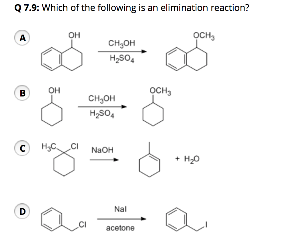 Q 7.9: Which of the following is an elimination reaction?
OH
OCH3
CH;OH
H,SO4
OH
OCH3
CH;OH
H,SO4
H3C.
NaOH
+ H20
Nal
acetone
