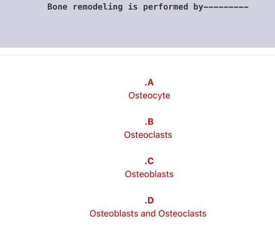 Bone remodeling is performed by---
.A
Osteocyte
.B
Osteoclasts
.c
Osteoblasts
.D
Osteoblasts and Osteoclasts
