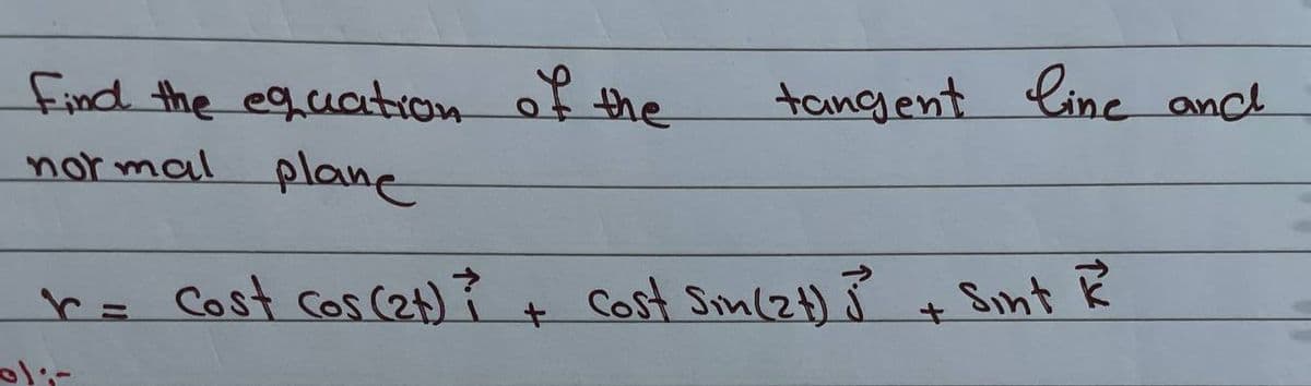 find the eguation
normal plane
n of the
tangent Cine anch
r= Cost cos (2t)? + Cost Sinlz) }
Sint R

