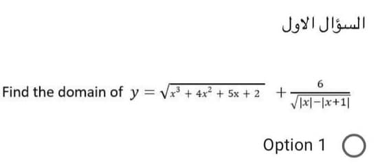 السؤال الأول
6.
Find the domain of y = Vx + 4x² + 5x + 2 +
Option 1 O
