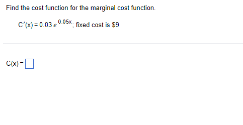 Find the cost function for the marginal cost function.
0.05x
C'(x)=0.03e0 ; fixed cost is $9
C(x) =