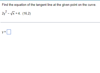 Find the equation of the tangent line at the given point on the curve.
2y - x = 4. (16,2)
y=
