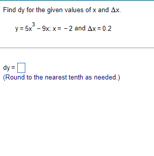 Find dy for the given values of x and Ax.
3
y = 5x° - 9x; x = - 2 and Ax = 0.2
dy =O
(Round to the nearest tenth as needed.)
