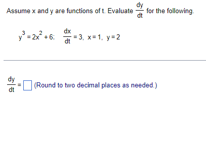 Assume x and y are functions of t. Evaluate
for the following.
dt
dx
3 3, х%3D1, у%3D2
3
'= 2x + 6;
dt
dy
(Round to two decimal places as needed.)
dt
