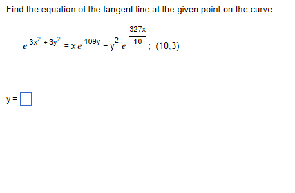 Find the equation of the tangent line at the given point on the curve.
327x
,3x² + 3y² = x , 109y
2
-y e
10
: (10,3)
y=D
