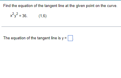 Find the equation of the tangent line at the given point on the curve.
xy? = 36.
(1,6)
The equation of the tangent line is y =|
