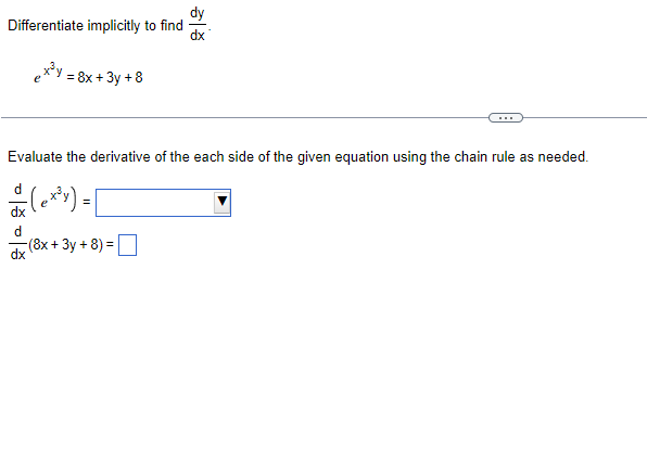 dy
Differentiate implicitly to find
dx
e**y = 8x + 3y +8
Evaluate the derivative of the each side of the given equation using the chain rule as needed.
d
dx
(8x+3y + 8) =
