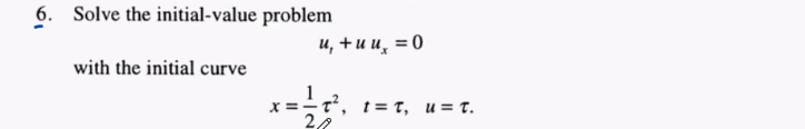 6. Solve the initial-value problem
и, +ии, 3D0
with the initial curve
x =
- t², t= t, u = t.
