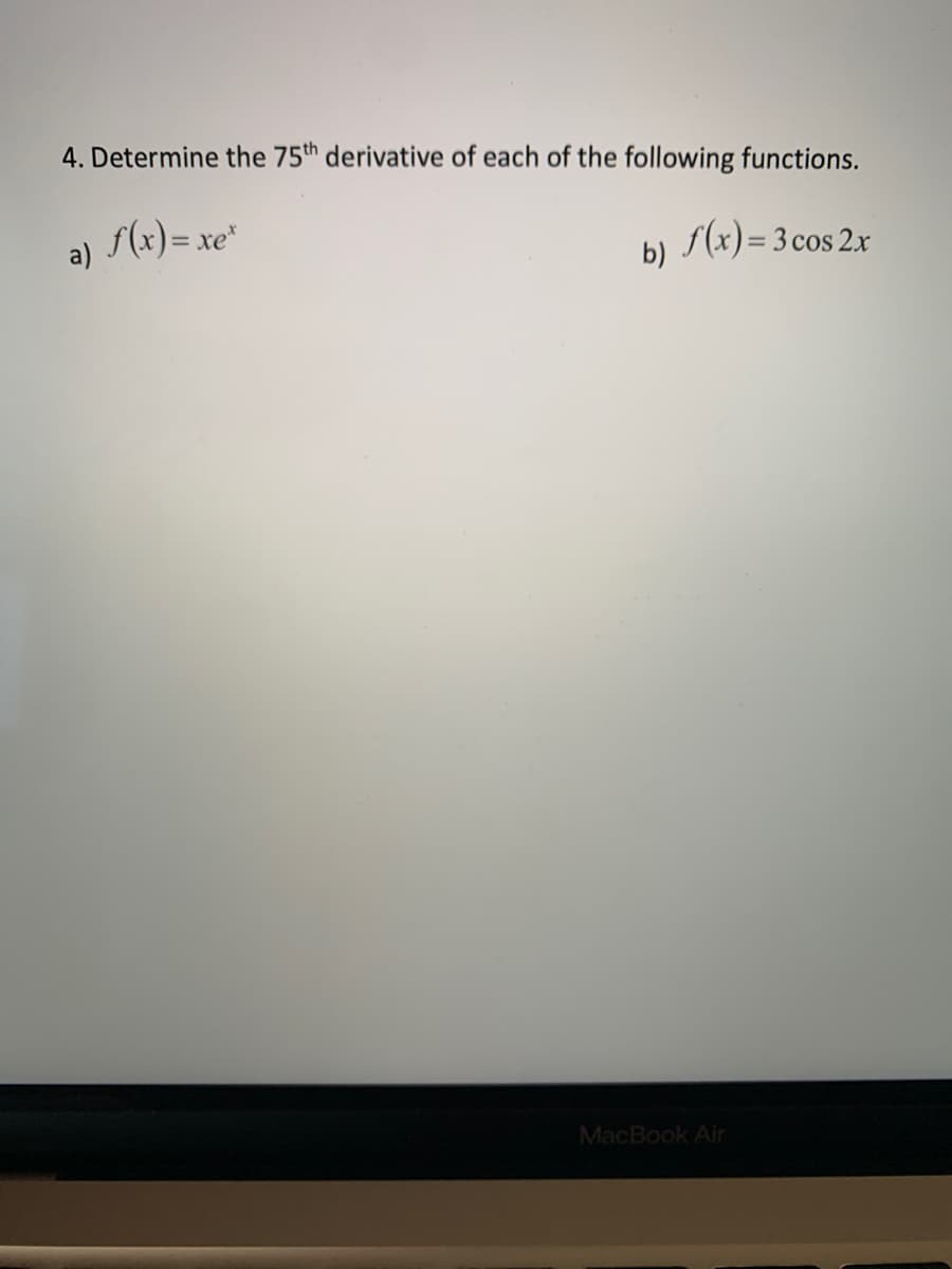 4. Determine the 75th derivative of each of the following functions.
a) f(x)=xe*
b)
f(x) = 3 cos 2x
MacBook Air