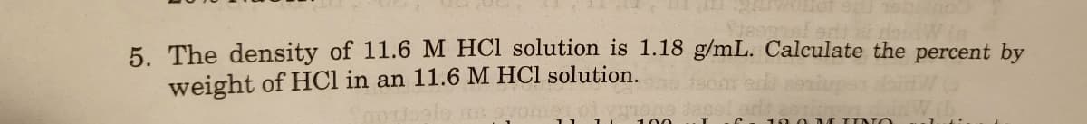 5. The density of 11.6 M HCI solution is 1.18 g/mL. Calculate the percent by
weight of HCl in an 11.6 M HCl solution.
R 9700
100
10 0 M UNO
