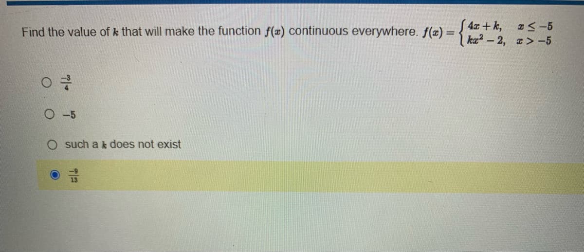 4x + k,
M-5
Find the value of that will make the function f(x) continuous everywhere. f(x) = {²-2, x>-5
-5
such a k does not exist