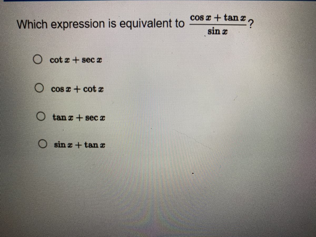 Which expression is equivalent to
O cotx+sec x
O cos x + cot a
Otan x+sec x
O sinx+tan x
an £ ?
cos x + tanî
sin x