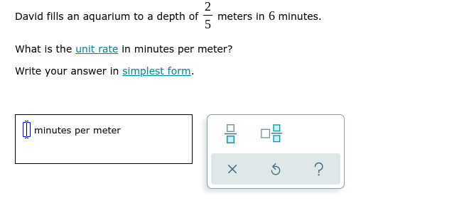 David fills an aquarium to a depth of
meters in 6 minutes.
What is the unit rate in minutes per meter?
Write your answer in simplest form.
minutes per meter
