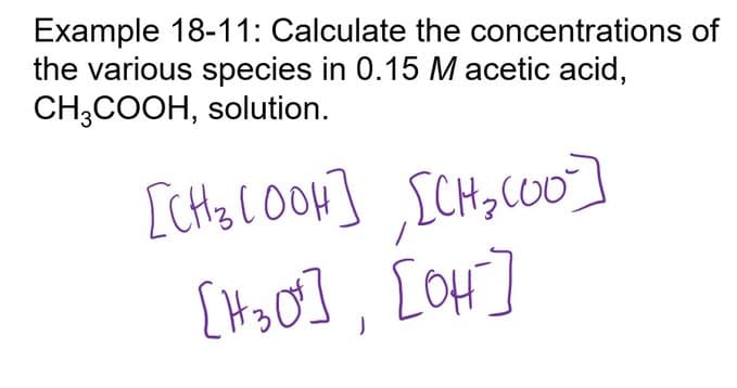 Example 18-11: Calculate the concentrations of
the various species in 0.15 M acetic acid,
CH3COOH, solution.
[CH₂ [004] [CH₂000]
[1₂0], [04]