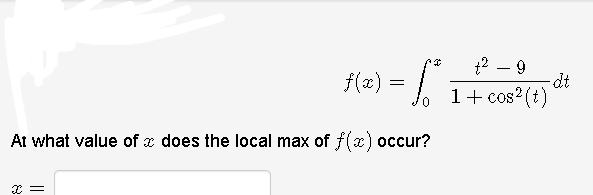 t2 – 9
dt
1+ cos?(t)
f(x) :
At what value of x does the local max of f(x) occur?
