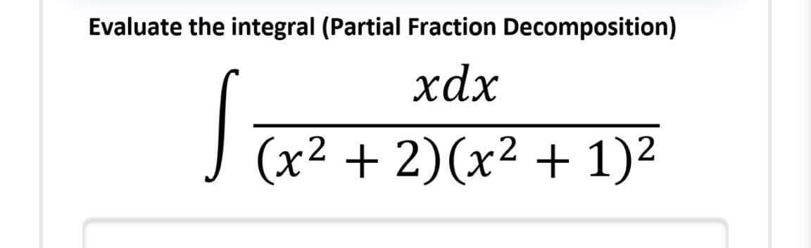 Evaluate the integral (Partial Fraction Decomposition)
xdx
J न
(x² + 2)(x² + 1)2
