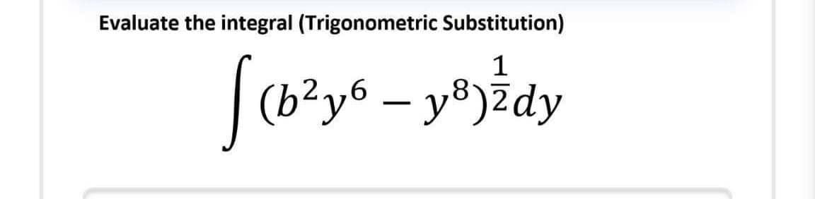 Evaluate the integral (Trigonometric Substitution)
1
|(b'y6 – y®)&dy
