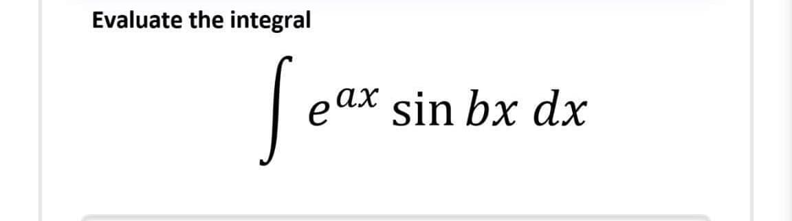 Evaluate the integral
eax sin bx dx
