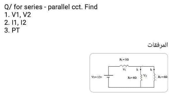 Q/ for series - parallel cct. Find
1. V1, V2
2. 1, 12
3. PT
المرفقات
R= 30
Vr= 12v
R 62

