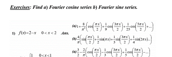 Exercises: Find a) Fourier cosine series b) Fourier sine series.
(a)1+
cos
cos
25
1) f(x)=2-x 0<x<2 Ans.
(37x)
+-sin
2
(b)
sin x)+-sin
2
sin
3
1
Sax
+-cos
2.
(a)
2 7
cos
cos
3.
0<x<1
