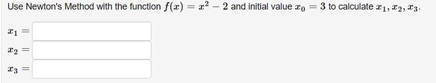 Use Newton's Method with the function f(x) = x2 – 2 and initial value xo = 3 to calculate r1, x2, 23.
= Er
