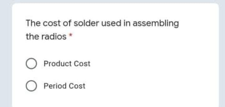 The cost of solder used in assembling
the radios *
O Product Cost
Period Cost
