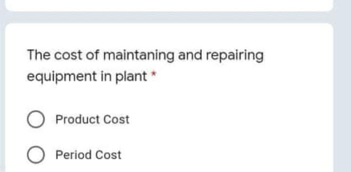 The cost of maintaning and repairing
equipment in plant *
Product Cost
O Period Cost
