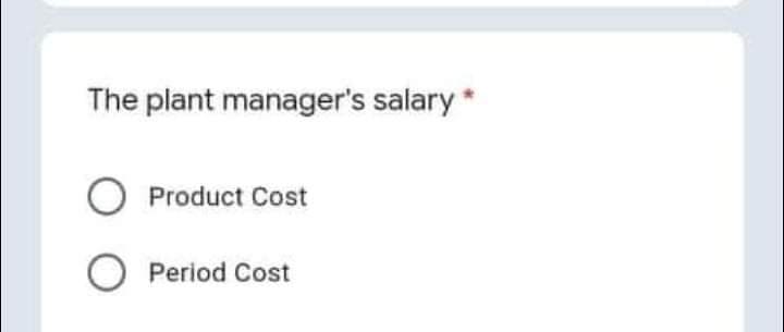 The plant manager's salary *
Product Cost
Period Cost
