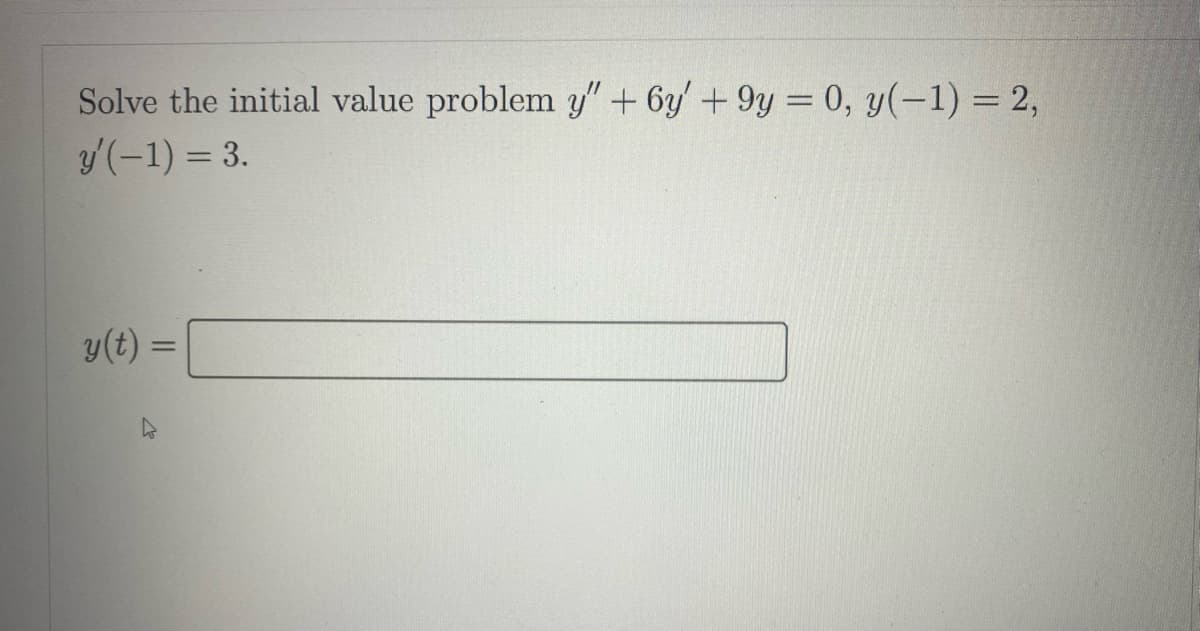 Solve the initial value problem y" + 6y' +9y = 0, y(-1) = 2,
y'(-1) = 3.
y(t) =