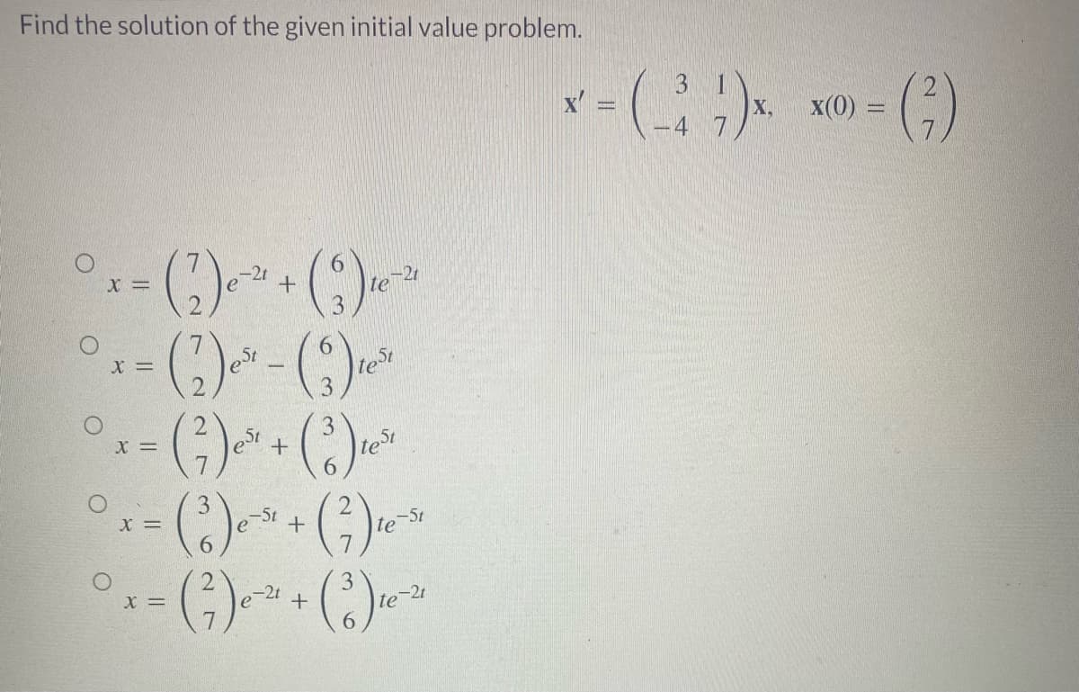 Find the solution of the given initial value problem.
¹.
X =
-2t
(2) 0-² + (3) ₁0-
° +- ()~²¹ - () ¹²
X =
St
test
°₁- (²-) ~ + ()*²
3
X =
est
test
* -* ( ² ) + x ² () = * 。
9
°1-
X =
-2t
(²7)e-²¹ + (3) ₁0-
е
6
3 1
*-(-) x. x-(²)
X.
=