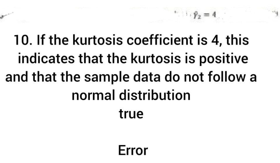 P2 4
10. If the kurtosis coefficient is 4, this
indicates that the kurtosis is positive
and that the sample data do not follow a
normal distribution
true
Error
