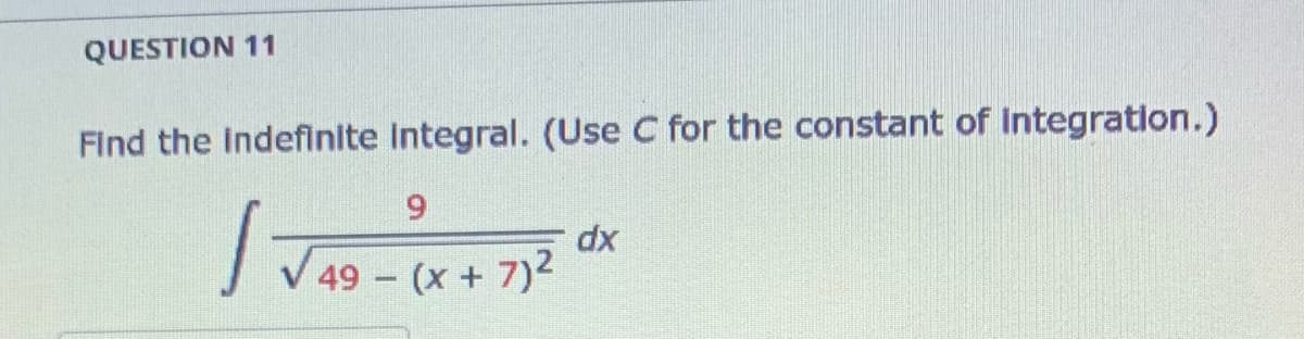 QUESTION 11
Find the indeflnite integral. (Use C for the constant of Integration.)
6.
dx
49 (x+ 7)2
